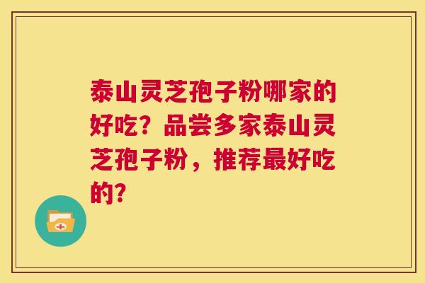 泰山灵芝孢子粉哪家的好吃？品尝多家泰山灵芝孢子粉，推荐最好吃的？  第1张