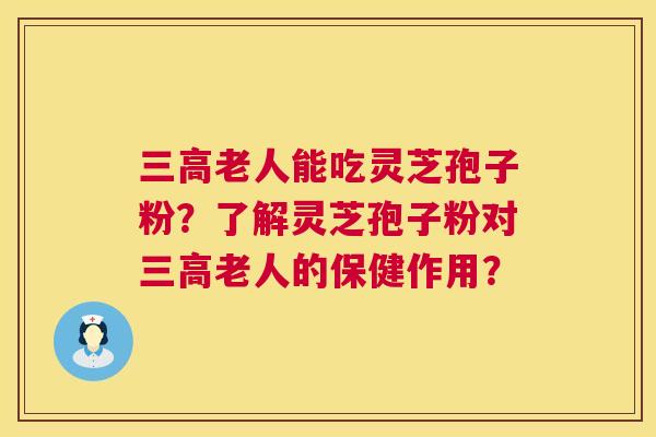 三高老人能吃灵芝孢子粉?了解灵芝孢子粉对三高老人的保健作用? 第1张 三高老人能吃灵芝孢子粉?了解灵芝孢子粉对三高老人的保健作用? 第1张