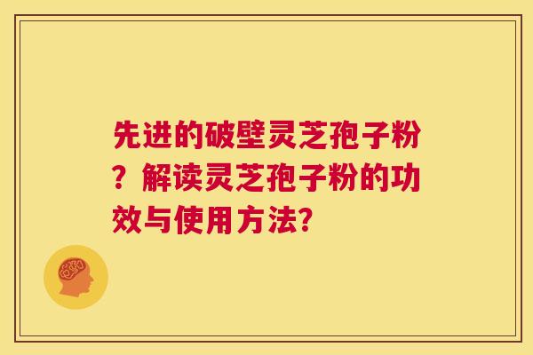 先进的破壁灵芝孢子粉?解读灵芝孢子粉的功效与使用方法? 第1张 先进的破壁灵芝孢子粉?解读灵芝孢子粉的功效与使用方法? 第1张