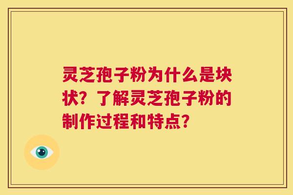灵芝孢子粉为什么是块状?了解灵芝孢子粉的制作过程和特点? 第1张 灵芝孢子粉为什么是块状?了解灵芝孢子粉的制作过程和特点? 第1张