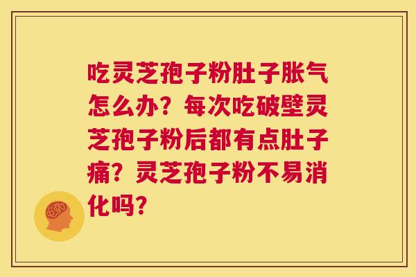 吃灵芝孢子粉肚子胀气怎么办?每次吃破壁灵芝孢子粉后都有点肚子痛?灵芝孢子粉不易消化吗? 第1张 吃灵芝孢子粉肚子胀气怎么办?每次吃破壁灵芝孢子粉后都有点肚子痛?灵芝孢子粉不易消化吗? 第1张