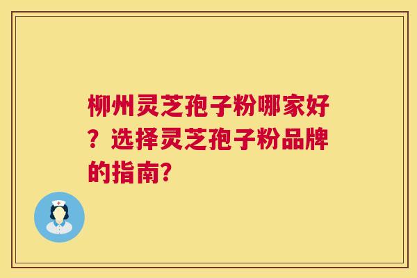 柳州灵芝孢子粉哪家好?选择灵芝孢子粉品牌的指南? 第1张 柳州灵芝孢子粉哪家好?选择灵芝孢子粉品牌的指南? 第1张