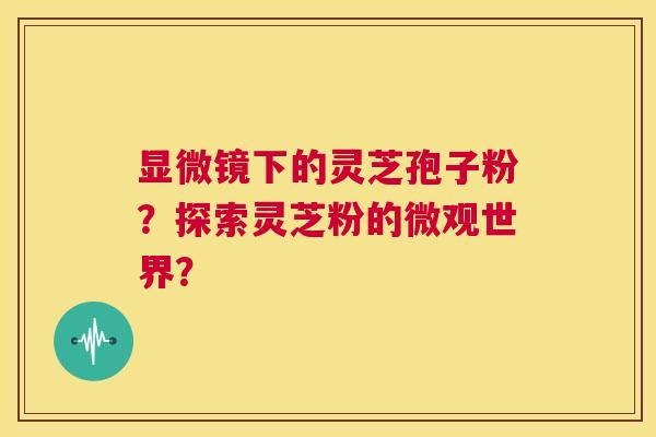 显微镜下的灵芝孢子粉？探索灵芝粉的微观世界？  第1张