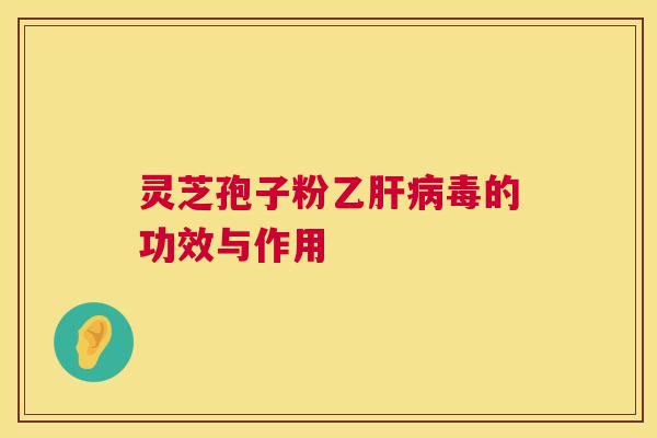 灵芝孢子粉乙肝病毒的功效与作用  第1张