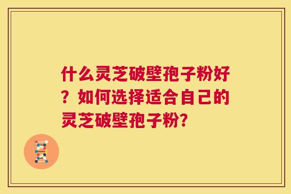 什么灵芝破壁孢子粉好？如何选择适合自己的灵芝破壁孢子粉？  第1张