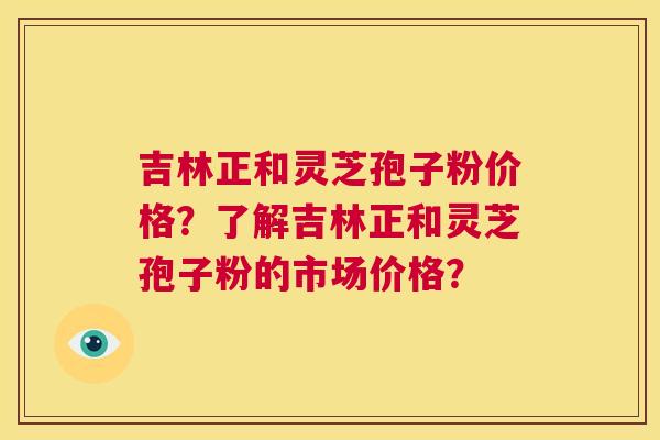 吉林正和灵芝孢子粉价格?了解吉林正和灵芝孢子粉的市场价格? 第1张 吉林正和灵芝孢子粉价格?了解吉林正和灵芝孢子粉的市场价格? 第1张
