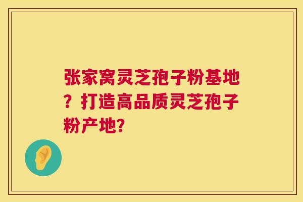 张家窝灵芝孢子粉基地?打造高品质灵芝孢子粉产地? 第1张 张家窝灵芝孢子粉基地?打造高品质灵芝孢子粉产地? 第1张