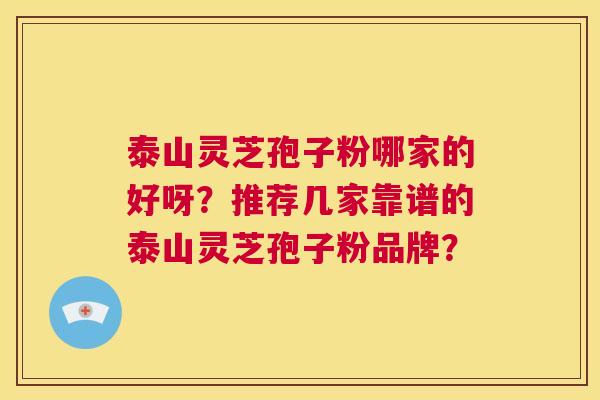 泰山灵芝孢子粉哪家的好呀？推荐几家靠谱的泰山灵芝孢子粉品牌？  第1张