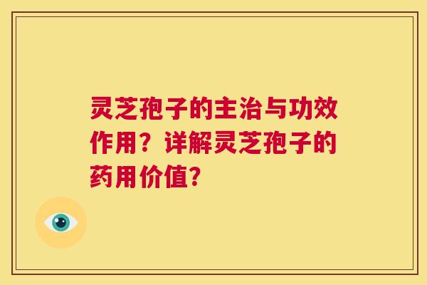 灵芝孢子的主治与功效作用?详解灵芝孢子的药用价值? 第1张 灵芝孢子的主治与功效作用?详解灵芝孢子的药用价值? 第1张