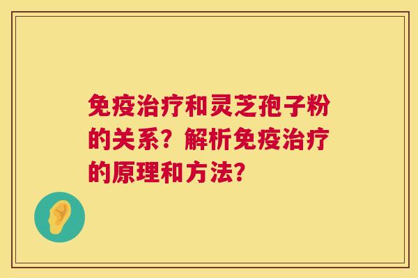 免疫治疗和灵芝孢子粉的关系?解析免疫治疗的原理和方法? 第1张 免疫治疗和灵芝孢子粉的关系?解析免疫治疗的原理和方法? 第1张