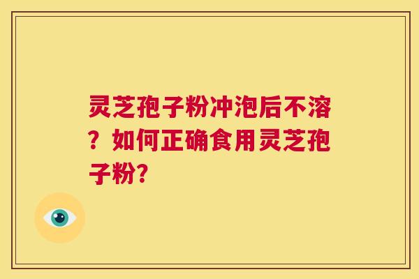 灵芝孢子粉冲泡后不溶?如何正确食用灵芝孢子粉? 第1张 灵芝孢子粉冲泡后不溶?如何正确食用灵芝孢子粉? 第1张