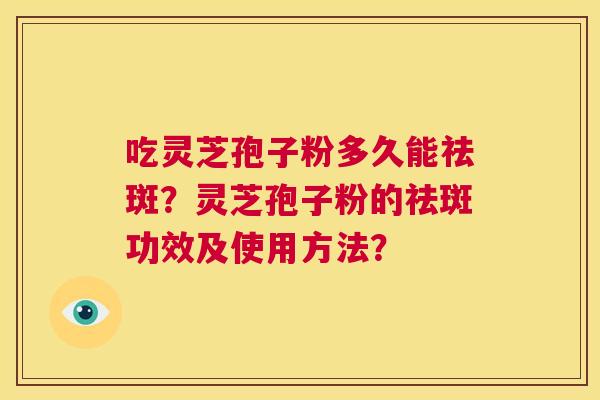吃灵芝孢子粉多久能祛斑?灵芝孢子粉的祛斑功效及使用方法? 第1张 吃灵芝孢子粉多久能祛斑?灵芝孢子粉的祛斑功效及使用方法? 第1张