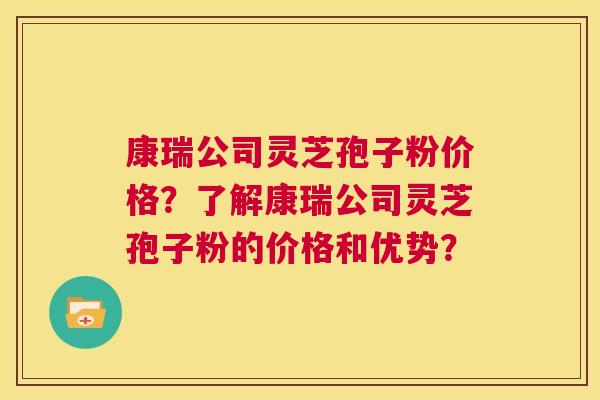 康瑞公司灵芝孢子粉价格?了解康瑞公司灵芝孢子粉的价格和优势? 第1张 康瑞公司灵芝孢子粉价格?了解康瑞公司灵芝孢子粉的价格和优势? 第1张