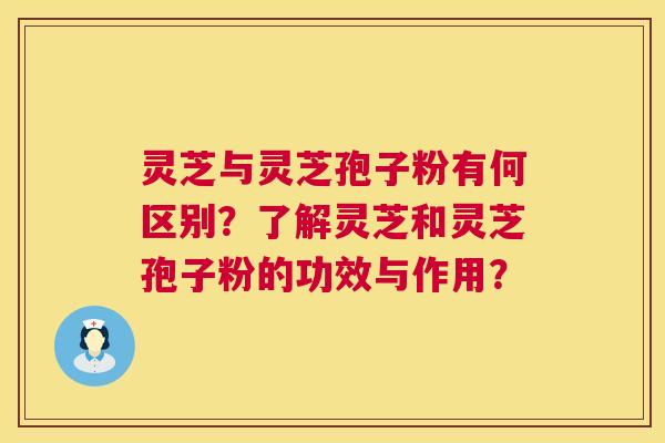 灵芝与灵芝孢子粉有何区别？了解灵芝和灵芝孢子粉的功效与作用？  第1张