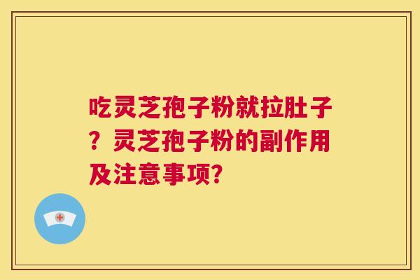 吃灵芝孢子粉就拉肚子?灵芝孢子粉的副作用及注意事项? 第1张 吃灵芝孢子粉就拉肚子?灵芝孢子粉的副作用及注意事项? 第1张