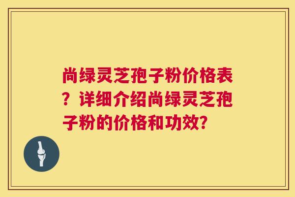 尚绿灵芝孢子粉价格表?详细介绍尚绿灵芝孢子粉的价格和功效? 第1张 尚绿灵芝孢子粉价格表?详细介绍尚绿灵芝孢子粉的价格和功效? 第1张