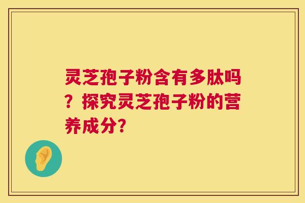 灵芝孢子粉含有多肽吗?探究灵芝孢子粉的营养成分? 第1张 灵芝孢子粉含有多肽吗?探究灵芝孢子粉的营养成分? 第1张