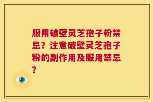服用破壁灵芝孢子粉禁忌?注意破壁灵芝孢子粉的副作用及服用禁忌? 第1张 服用破壁灵芝孢子粉禁忌?注意破壁灵芝孢子粉的副作用及服用禁忌? 第1张