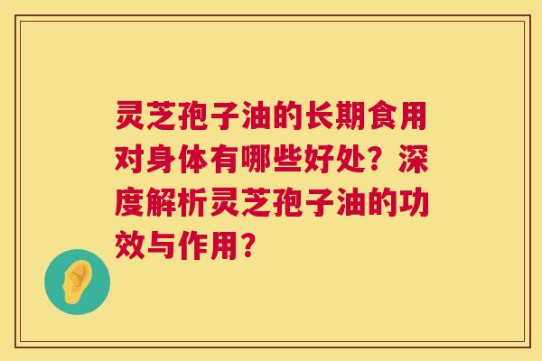 灵芝孢子油的长期食用对身体有哪些好处？深度解析灵芝孢子油的功效与作用？  第1张