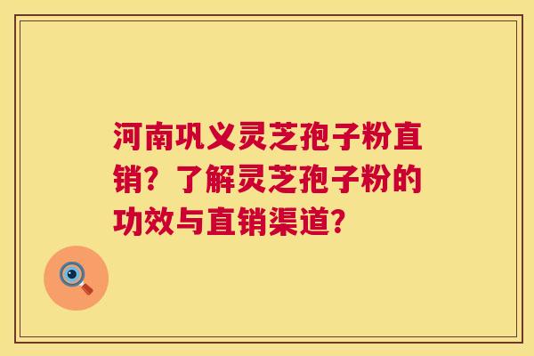 河南巩义灵芝孢子粉直销?了解灵芝孢子粉的功效与直销渠道? 第1张 河南巩义灵芝孢子粉直销?了解灵芝孢子粉的功效与直销渠道? 第1张
