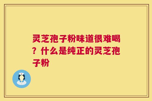 灵芝孢子粉味道很难喝?什么是纯正的灵芝孢子粉 第1张 灵芝孢子粉味道很难喝?什么是纯正的灵芝孢子粉 第1张