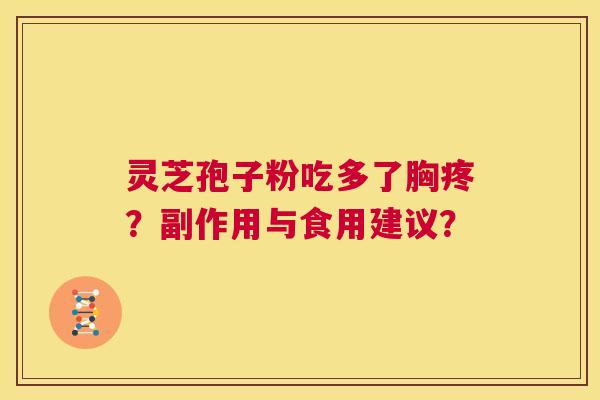 灵芝孢子粉吃多了胸疼?副作用与食用建议? 第1张 灵芝孢子粉吃多了胸疼?副作用与食用建议? 第1张