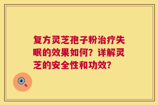 复方灵芝孢子粉治疗失眠的效果如何?详解灵芝的安全性和功效? 第1张 复方灵芝孢子粉治疗失眠的效果如何?详解灵芝的安全性和功效? 第1张