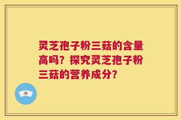 灵芝孢子粉三菇的含量高吗?探究灵芝孢子粉三菇的营养成分? 第1张 灵芝孢子粉三菇的含量高吗?探究灵芝孢子粉三菇的营养成分? 第1张