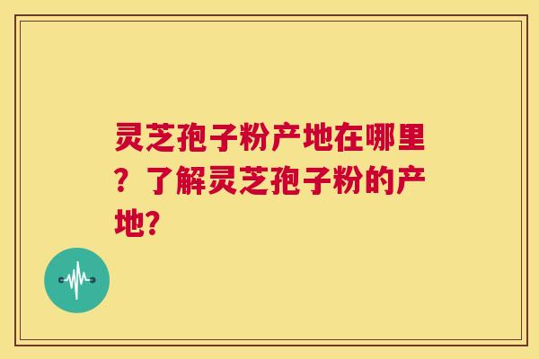 灵芝孢子粉产地在哪里?了解灵芝孢子粉的产地? 第1张 灵芝孢子粉产地在哪里?了解灵芝孢子粉的产地? 第1张