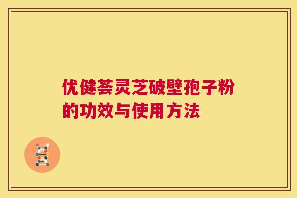优健荟灵芝破壁孢子粉的功效与使用方法 第1张 优健荟灵芝破壁孢子粉的功效与使用方法 第1张