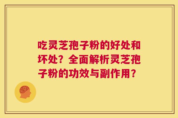 吃灵芝孢子粉的好处和坏处？全面解析灵芝孢子粉的功效与副作用？  第1张