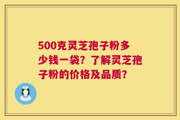 500克灵芝孢子粉多少钱一袋？了解灵芝孢子粉的价格及品质？  第1张