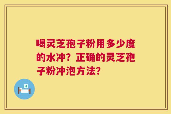 喝灵芝孢子粉用多少度的水冲?正确的灵芝孢子粉冲泡方法? 第1张 喝灵芝孢子粉用多少度的水冲?正确的灵芝孢子粉冲泡方法? 第1张