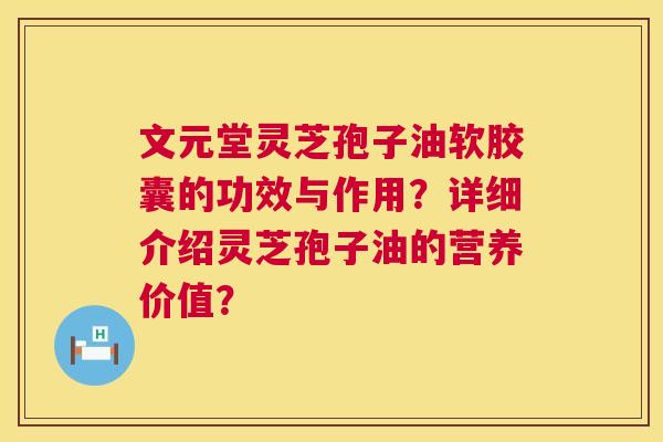 文元堂灵芝孢子油软胶囊的功效与作用?详细介绍灵芝孢子油的营养价值? 第1张 文元堂灵芝孢子油软胶囊的功效与作用?详细介绍灵芝孢子油的营养价值? 第1张