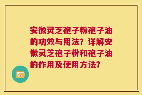 安徽灵芝孢子粉孢子油的功效与用法?详解安徽灵芝孢子粉和孢子油的作用及使用方法? 第1张 安徽灵芝孢子粉孢子油的功效与用法?详解安徽灵芝孢子粉和孢子油的作用及使用方法? 第1张