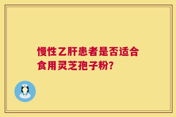 慢性乙肝患者是否适合食用灵芝孢子粉? 第1张 慢性乙肝患者是否适合食用灵芝孢子粉? 第1张