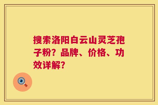 搜索洛阳白云山灵芝孢子粉?品牌、价格、功效详解? 第1张 搜索洛阳白云山灵芝孢子粉?品牌、价格、功效详解? 第1张