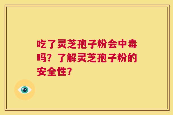 吃了灵芝孢子粉会中毒吗?了解灵芝孢子粉的安全性? 第1张 吃了灵芝孢子粉会中毒吗?了解灵芝孢子粉的安全性? 第1张