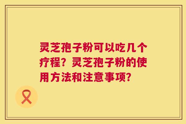 灵芝孢子粉可以吃几个疗程?灵芝孢子粉的使用方法和注意事项? 第1张 灵芝孢子粉可以吃几个疗程?灵芝孢子粉的使用方法和注意事项? 第1张