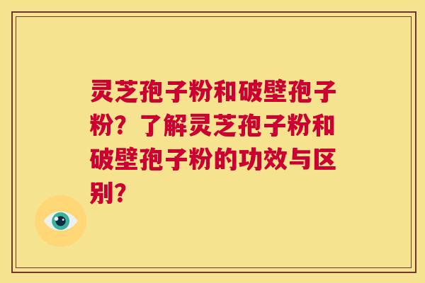 灵芝孢子粉和破壁孢子粉?了解灵芝孢子粉和破壁孢子粉的功效与区别? 第1张 灵芝孢子粉和破壁孢子粉?了解灵芝孢子粉和破壁孢子粉的功效与区别? 第1张
