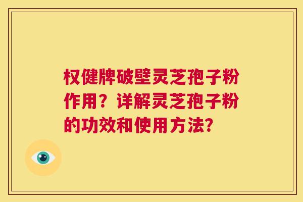 权健牌破壁灵芝孢子粉作用?详解灵芝孢子粉的功效和使用方法? 第1张 权健牌破壁灵芝孢子粉作用?详解灵芝孢子粉的功效和使用方法? 第1张