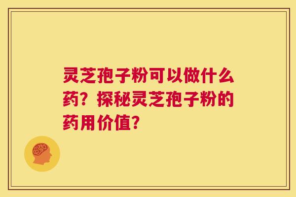 灵芝孢子粉可以做什么药？探秘灵芝孢子粉的药用价值？  第1张