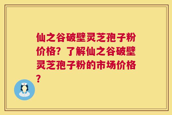 仙之谷破壁灵芝孢子粉价格?了解仙之谷破壁灵芝孢子粉的市场价格? 第1张 仙之谷破壁灵芝孢子粉价格?了解仙之谷破壁灵芝孢子粉的市场价格? 第1张