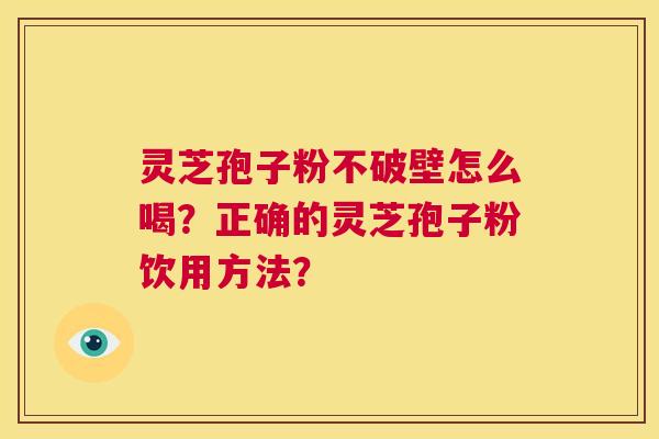 灵芝孢子粉不破壁怎么喝?正确的灵芝孢子粉饮用方法? 第1张 灵芝孢子粉不破壁怎么喝?正确的灵芝孢子粉饮用方法? 第1张