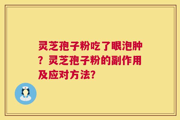 灵芝孢子粉吃了眼泡肿?灵芝孢子粉的副作用及应对方法? 第1张 灵芝孢子粉吃了眼泡肿?灵芝孢子粉的副作用及应对方法? 第1张