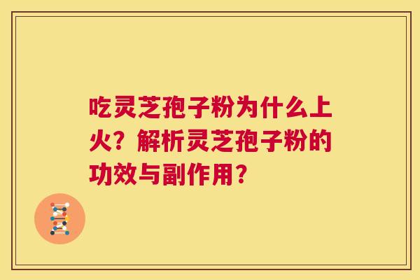 吃灵芝孢子粉为什么上火?解析灵芝孢子粉的功效与副作用? 第1张 吃灵芝孢子粉为什么上火?解析灵芝孢子粉的功效与副作用? 第1张