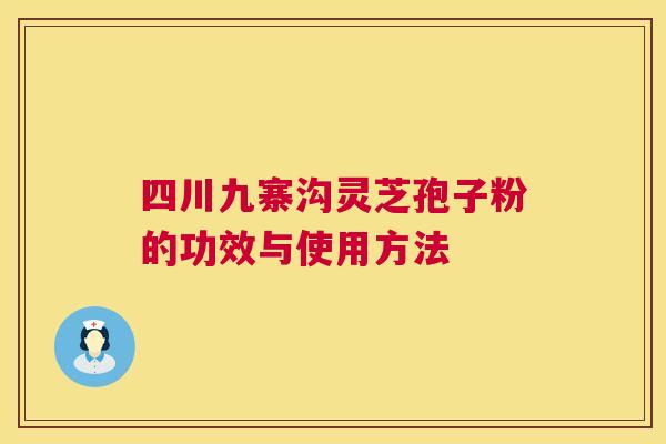 四川九寨沟灵芝孢子粉的功效与使用方法 第1张 四川九寨沟灵芝孢子粉的功效与使用方法 第1张
