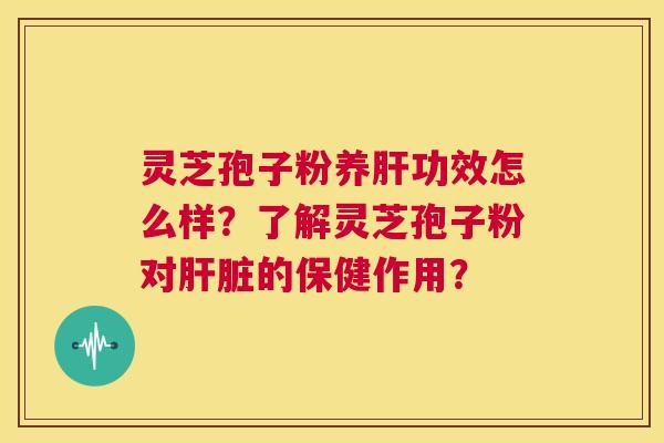 灵芝孢子粉养肝功效怎么样?了解灵芝孢子粉对肝脏的保健作用? 第1张 灵芝孢子粉养肝功效怎么样?了解灵芝孢子粉对肝脏的保健作用? 第1张