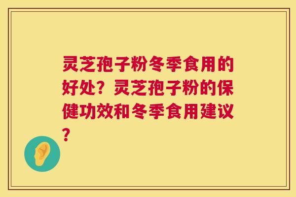 灵芝孢子粉冬季食用的好处?灵芝孢子粉的保健功效和冬季食用建议? 第1张 灵芝孢子粉冬季食用的好处?灵芝孢子粉的保健功效和冬季食用建议? 第1张