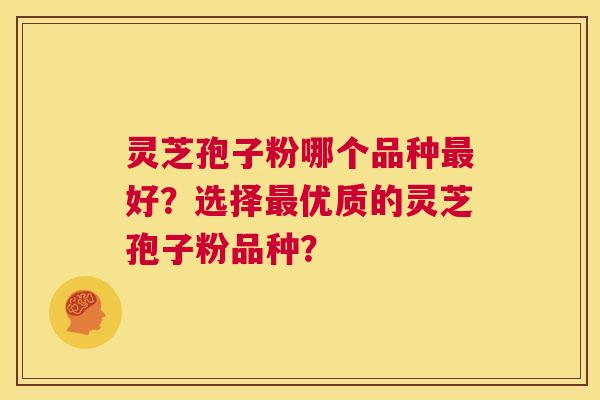 灵芝孢子粉哪个品种最好?选择最优质的灵芝孢子粉品种? 第1张 灵芝孢子粉哪个品种最好?选择最优质的灵芝孢子粉品种? 第1张